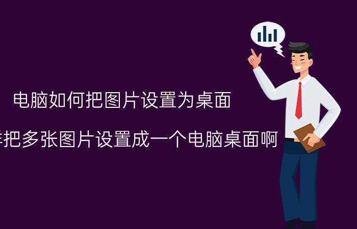 电脑如何把图片设置为桌面 怎样把多张图片设置成一个电脑桌面啊？